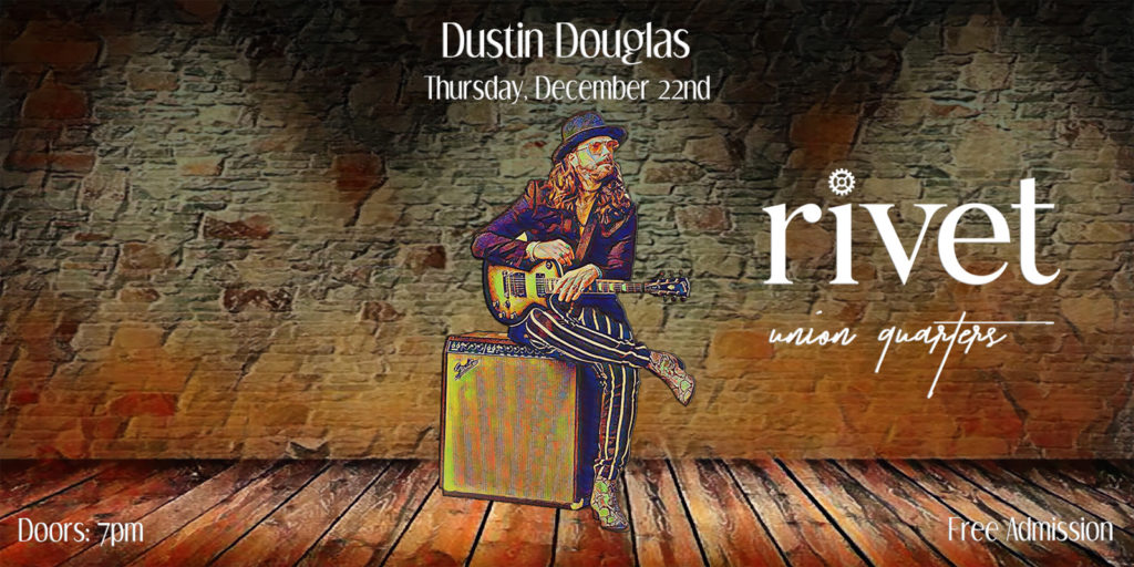 Join us for this great event in the new intimate Union Quarters space at Rivet. Soak in an amazing acoustic performance from Dustin Douglas on Thursday, December 22nd!