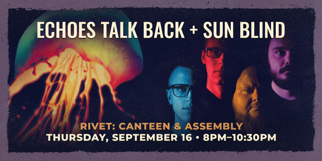 Echoes Talk Back and Sun Blind performing live at Rivet: Canteen & Assembly on September 16th, starting at 8PM!
