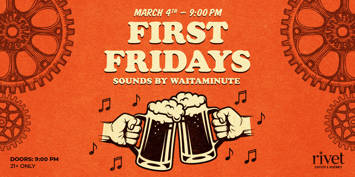 First Fridays! at Rivet: Canteen & Assembly on Friday, March 4th. Doors at 9 PM. Sounds by waitaminute. 21+ to enter.