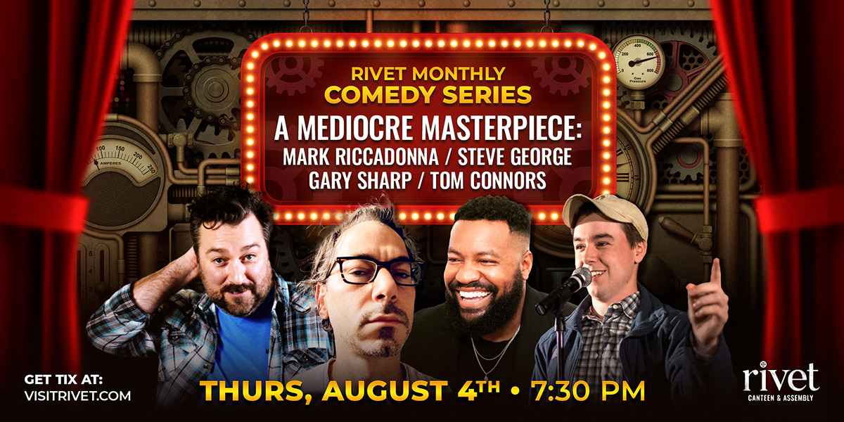 The Rivet Monthly Comedy Series continues with FOUR amazing comics! This time Mark & Steve Presents 'A Mediocre Masterpiece' with Mark Riccadonna, Steve George, Gary Sharp, and Tom Connors. Thursday, August 4th at Rivet: Canteen & Assembly in Pottstown, PA.