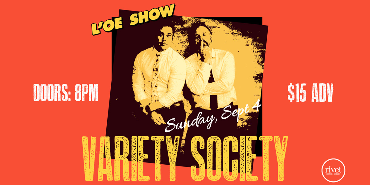 Variety Society at Rivet: Canteen & Assembly! This is Night 3 of L'OE SHOW on Sunday, September 4th, 2022.